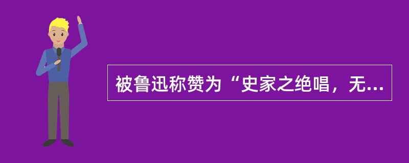 被鲁迅称赞为“史家之绝唱，无韵之《离骚》”的是（）