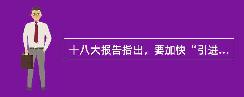 十八大报告指出，要加快“引进来”步伐，增强企业国际化经营能力，培育一批世界水平的跨国公司。（　）