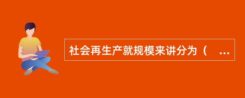 社会再生产就规模来讲分为（　　）