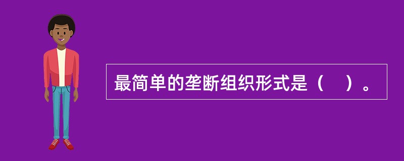 最简单的垄断组织形式是（　）。