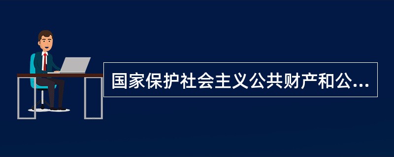 国家保护社会主义公共财产和公民的私有财产权。