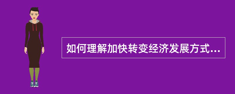 如何理解加快转变经济发展方式的内涵？