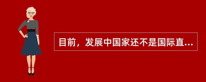 目前，发展中国家还不是国际直接投资的主体。（　）