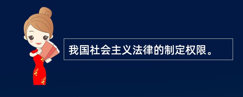 我国社会主义法律的制定权限。