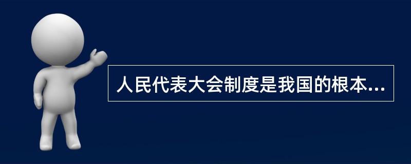 人民代表大会制度是我国的根本政治制度。