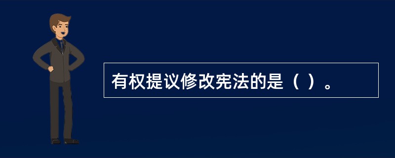 有权提议修改宪法的是（ ）。
