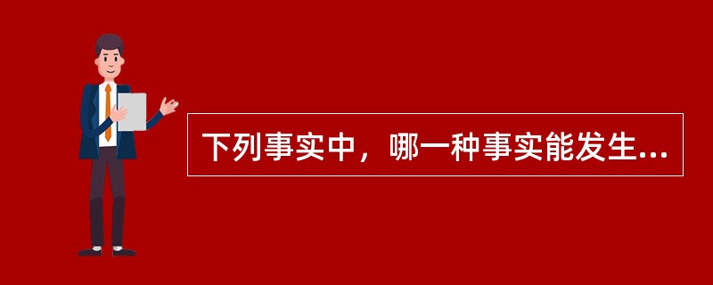 下列事实中，哪一种事实能发生不当得利之债( ) （2002年4月）