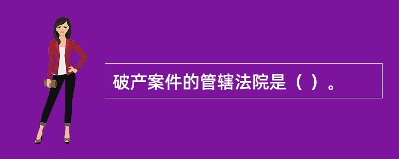 破产案件的管辖法院是（ ）。