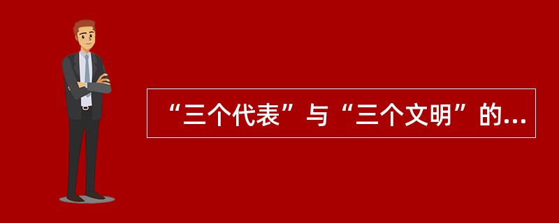 “三个代表”与“三个文明”的关系。