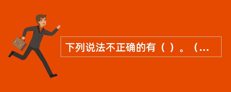 下列说法不正确的有（ ）。（2003年7月真题）