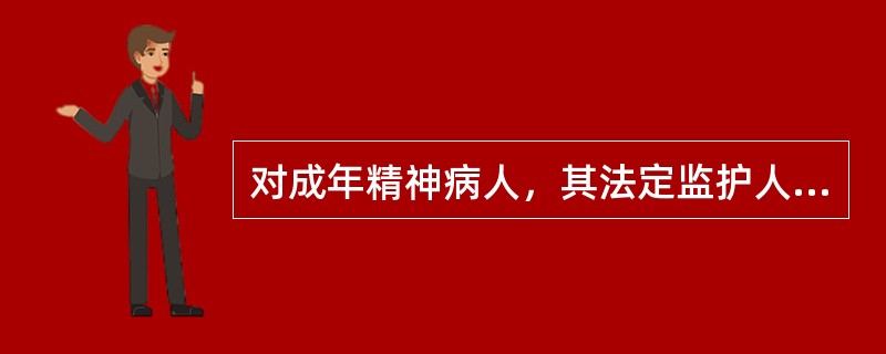 对成年精神病人，其法定监护人的顺序是（ ）。(2004年4月真题)