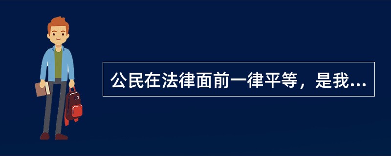 公民在法律面前一律平等，是我国（ ）。（2004年4月真题）