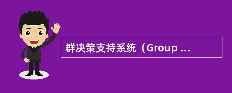 群决策支持系统（Group Decision Support Systems, GDSS）主要作用有哪些？