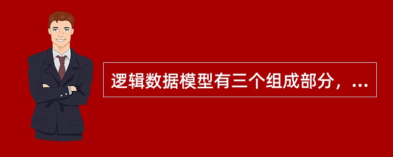 逻辑数据模型有三个组成部分，分别是数据结构、数据操作和（　　）