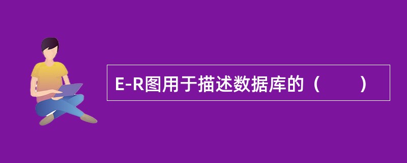 E-R图用于描述数据库的（　　）