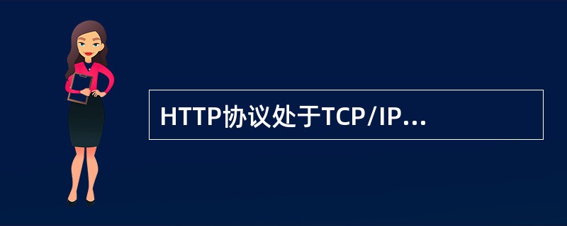 HTTP协议处于TCP/IP协议体系的（　　）