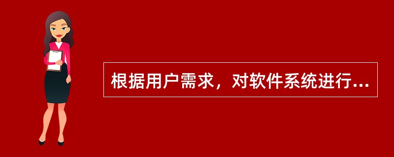 根据用户需求，对软件系统进行改进、增加新功能的工作属于（　　）