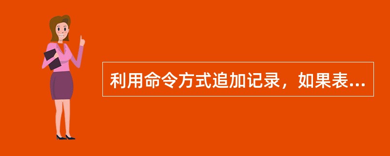 利用命令方式追加记录，如果表中已有记录，则会在____添加（　　）