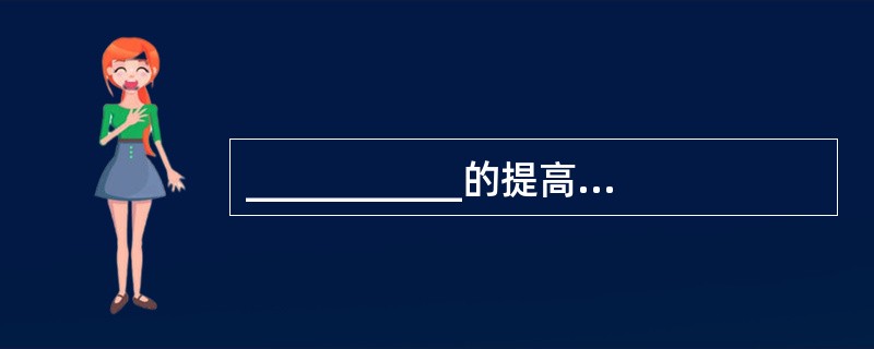 ___________的提高可以明显改善企业的经营绩效，并帮助企业实现管理目标。