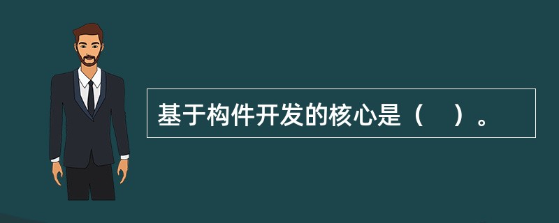 基于构件开发的核心是（　）。