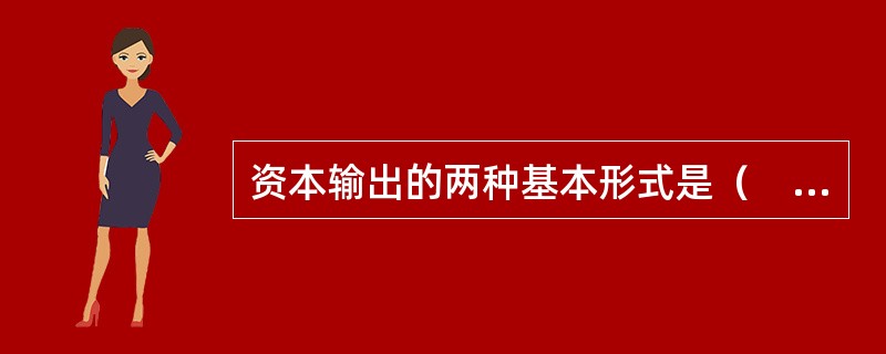 资本输出的两种基本形式是（　　）