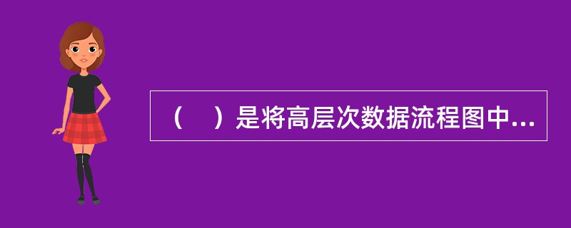 （　）是将高层次数据流程图中的处理功能逐步分解后形成的。