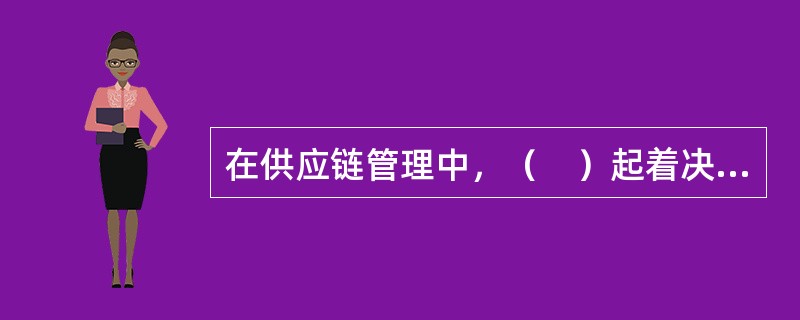 在供应链管理中，（　）起着决定性的作用。