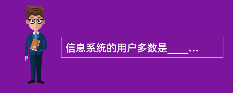 信息系统的用户多数是_________的人员。