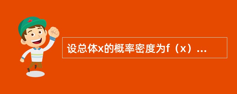 设总体x的概率密度为f（x）=<img border="0" style="width: 217px; height: 72px;" src="