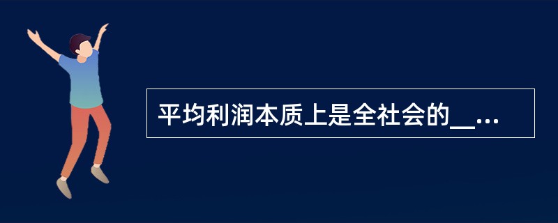 平均利润本质上是全社会的____在各生产部门资本家之间的重新分配（　　）