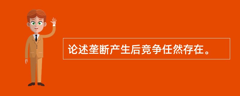 论述垄断产生后竞争任然存在。