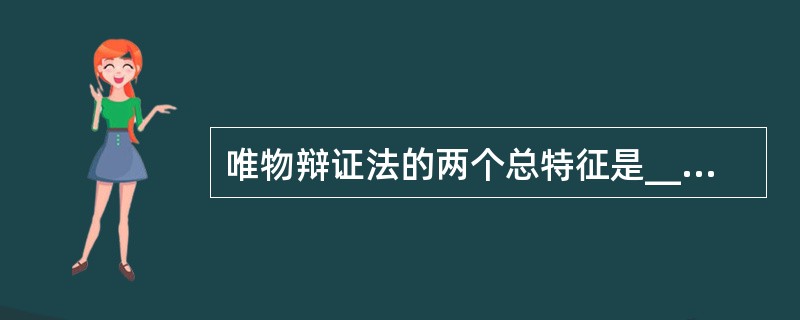 唯物辩证法的两个总特征是____的观点以及永恒发展的观点（　　）