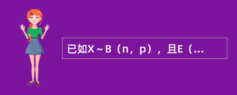 已如X～B（n，p），且E（X）=8，D（X）=4.8，则n=（）．