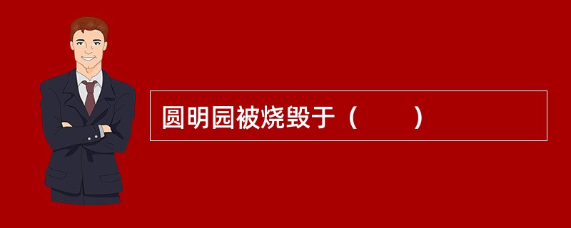 圆明园被烧毁于（　　）