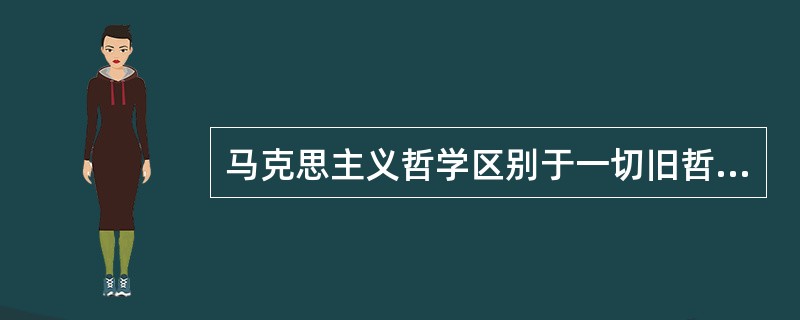 马克思主义哲学区别于一切旧哲学最显著的特点在于（　　）