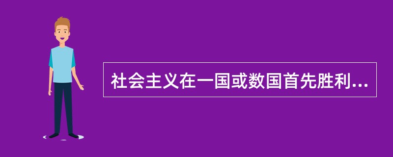 社会主义在一国或数国首先胜利的理论立足于（　　）