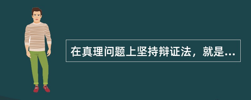 在真理问题上坚持辩证法，就是要承认任何真理都是（　　）