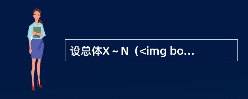 设总体X～N（<img border="0" style="width: 40px; height: 21px;" src="https://i