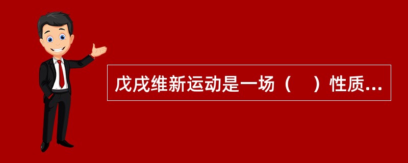 戊戌维新运动是一场（　）性质的政治改革运动。