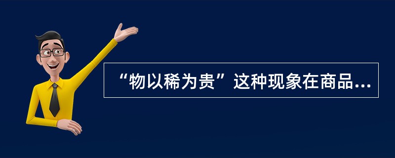“物以稀为贵”这种现象在商品经济关系中主要指的是（　　）