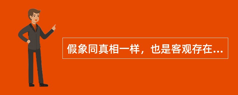 假象同真相一样，也是客观存在的。这是一种（　　）