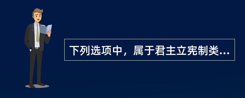 下列选项中，属于君主立宪制类型的是（　　）
