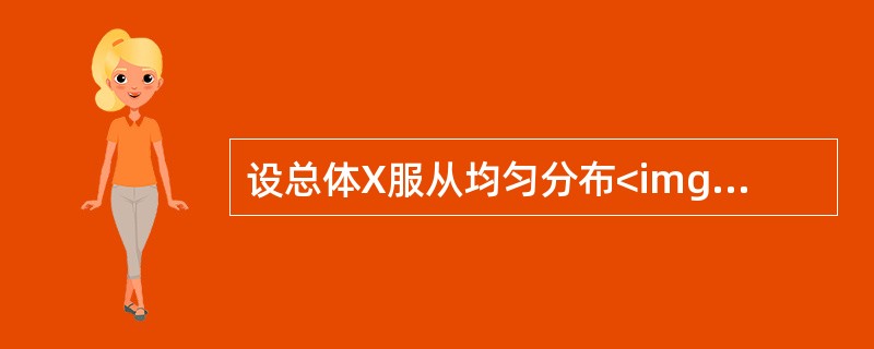 设总体X服从均匀分布<img border="0" style="width: 187px; height: 35px;" src="https