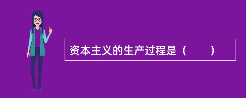 资本主义的生产过程是（　　）