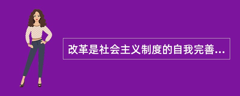 改革是社会主义制度的自我完善和发展，是在坚持社会主义基本制度的前提下，自觉调整和改革生产关系同生产力.上层建筑同经济基础不相适应的方面和环节，促进生产力发展和各项事业全面进步，赋予社会主义新的生机和活