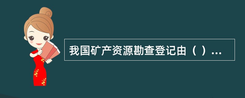 我国矿产资源勘查登记由（ ）负责。