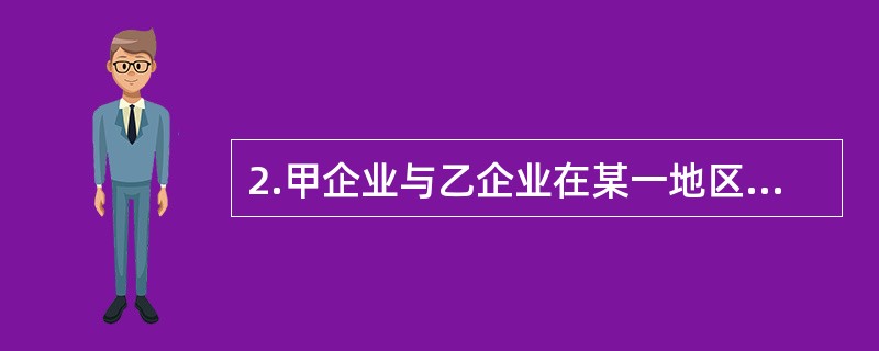 2.甲企业与乙企业在某一地区从事同类商品零售业务，某日，甲企业故意捏造事实，对外宣称乙公司销售某种产品中有害身体健康的物质，乙公司的经营因此受到严重打击。关于这一事件下列说法错误的有（ ）。