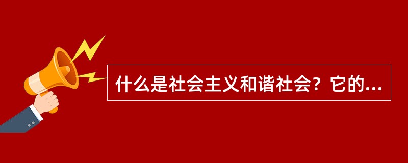什么是社会主义和谐社会？它的基本特征是什么？