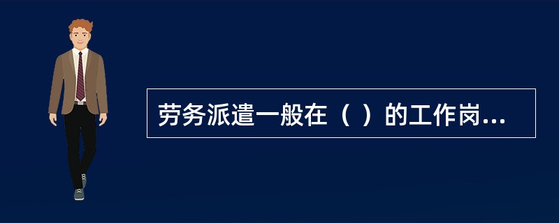 劳务派遣一般在（ ）的工作岗位上实施。