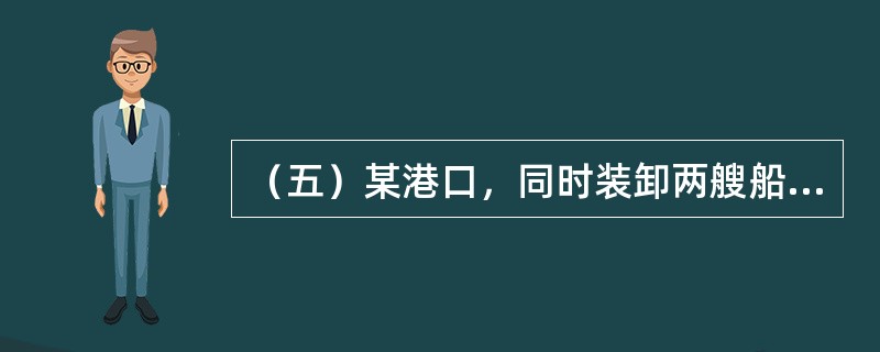 （五）某港口，同时装卸两艘船，A船<img src="https://img.zhaotiba.com/fujian/20220902/i5ijgpnlhic.png" al